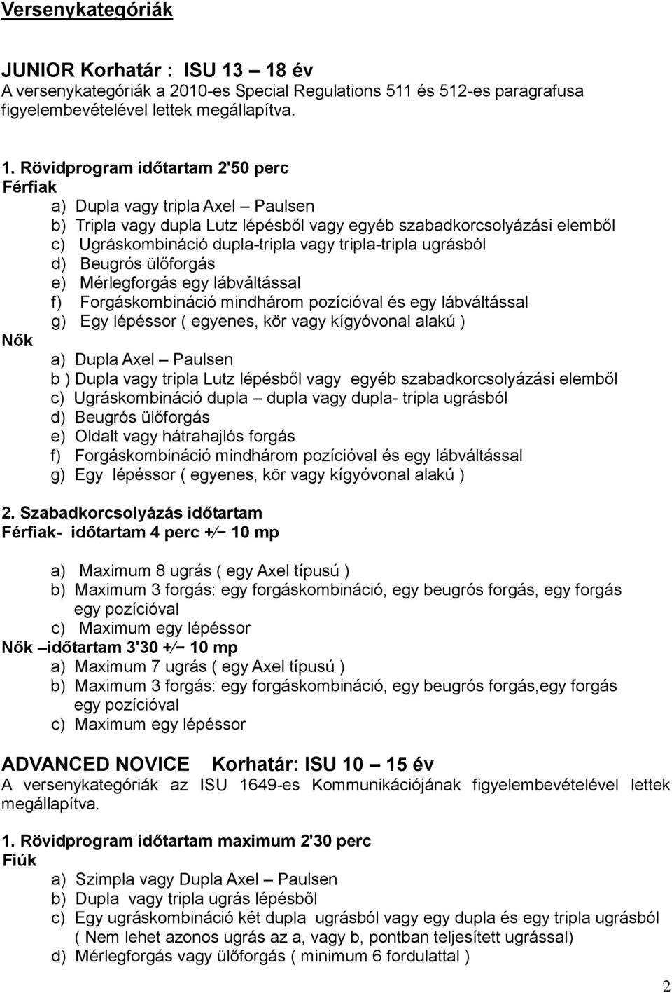 Rövidprogram időtartam 2'50 perc Férfiak a) Dupla vagy tripla Axel Paulsen b) Tripla vagy dupla Lutz lépésből vagy egyéb szabadkorcsolyázási elemből c) Ugráskombináció dupla-tripla vagy tripla-tripla