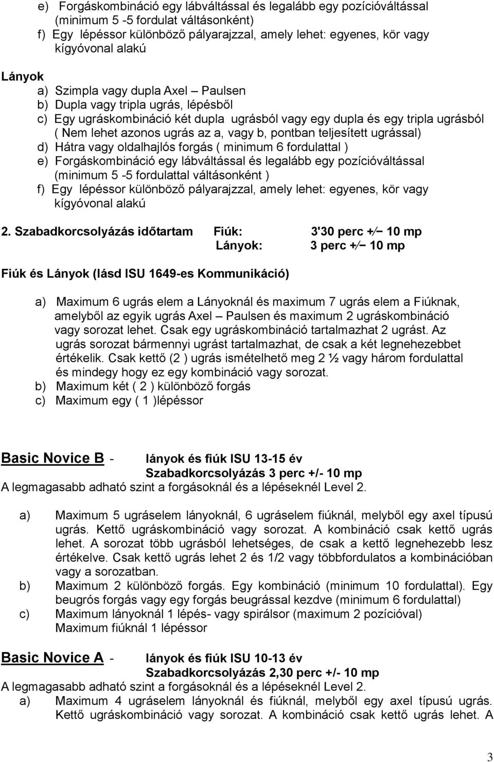 pontban teljesített ugrással) d) Hátra vagy oldalhajlós forgás ( minimum 6 fordulattal ) e) Forgáskombináció egy lábváltással és legalább egy pozícióváltással (minimum 5-5 fordulattal váltásonként )