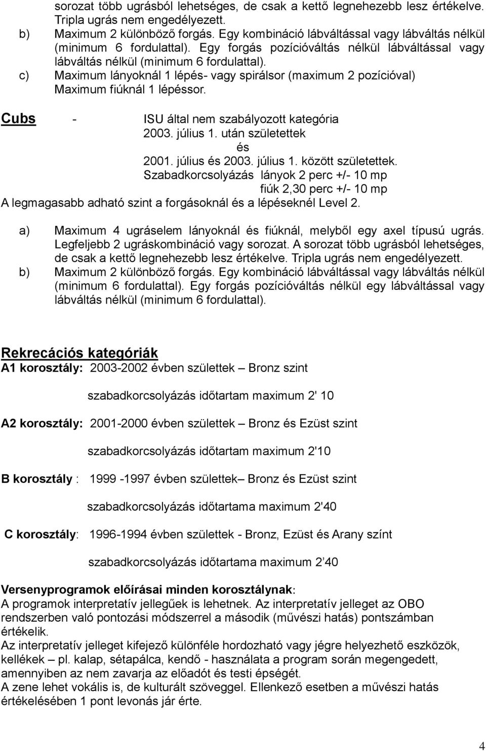 c) Maximum lányoknál 1 lépés- vagy spirálsor (maximum 2 pozícióval) Maximum fiúknál 1 lépéssor. Cubs - ISU által nem szabályozott kategória 2003. július 1. után születettek és 2001. július és 2003.