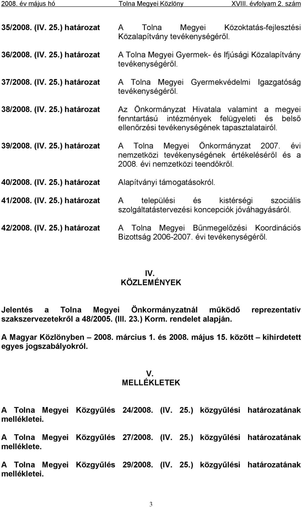 39/2008. (IV. 25.) határozat A Tolna Megyei Önkormányzat 2007. évi nemzetközi tevékenységének értékeléséről és a 2008. évi nemzetközi teendőkről. 40/2008. (IV. 25.) határozat Alapítványi támogatásokról.