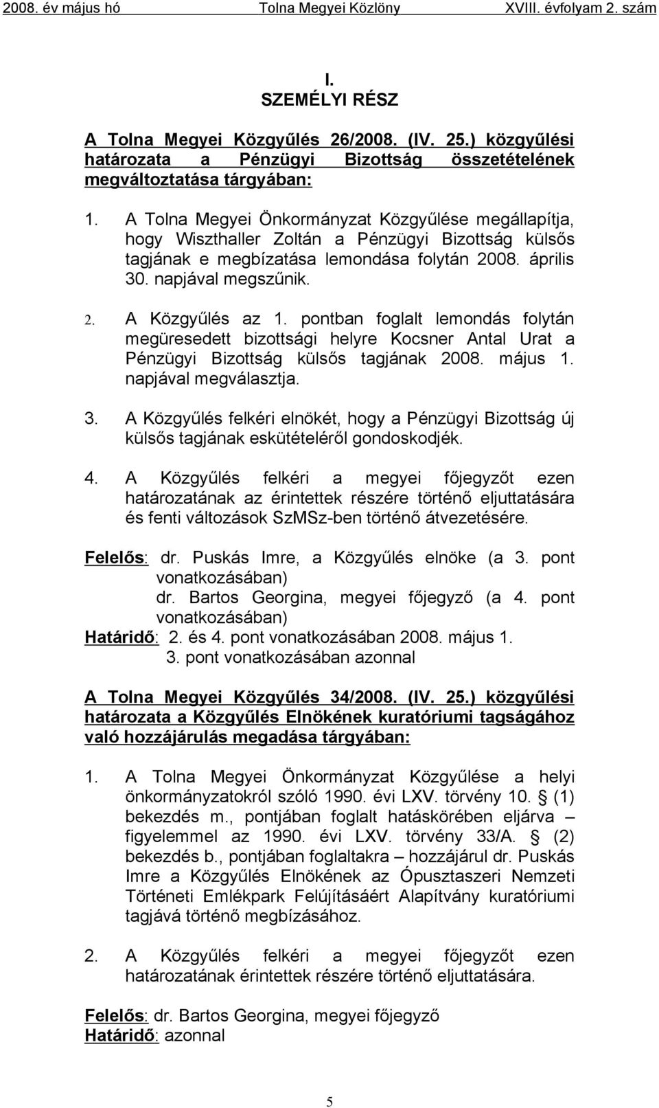 pontban foglalt lemondás folytán megüresedett bizottsági helyre Kocsner Antal Urat a Pénzügyi Bizottság külsős tagjának 2008. május 1. napjával megválasztja. 3.