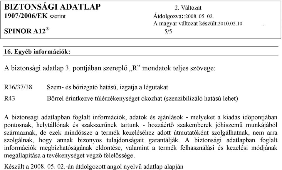 időpontjában pontosnak, helytállónak és szakszerűnek tartunk - hozzáértő szakemberek jóhiszemű munkájából származnak, de ezek mindössze a termék kezeléséhez adott útmutatóként