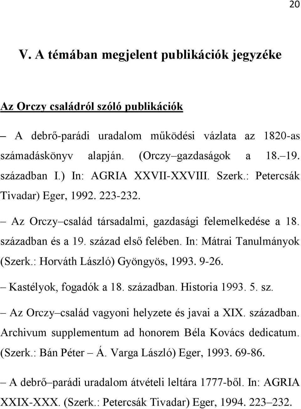 In: Mátrai Tanulmányok (Szerk.: Horváth László) Gyöngyös, 1993. 9-26. Kastélyok, fogadók a 18. században. Historia 1993. 5. sz. Az Orczy család vagyoni helyzete és javai a XIX. században. Archivum supplementum ad honorem Béla Kovács dedicatum.