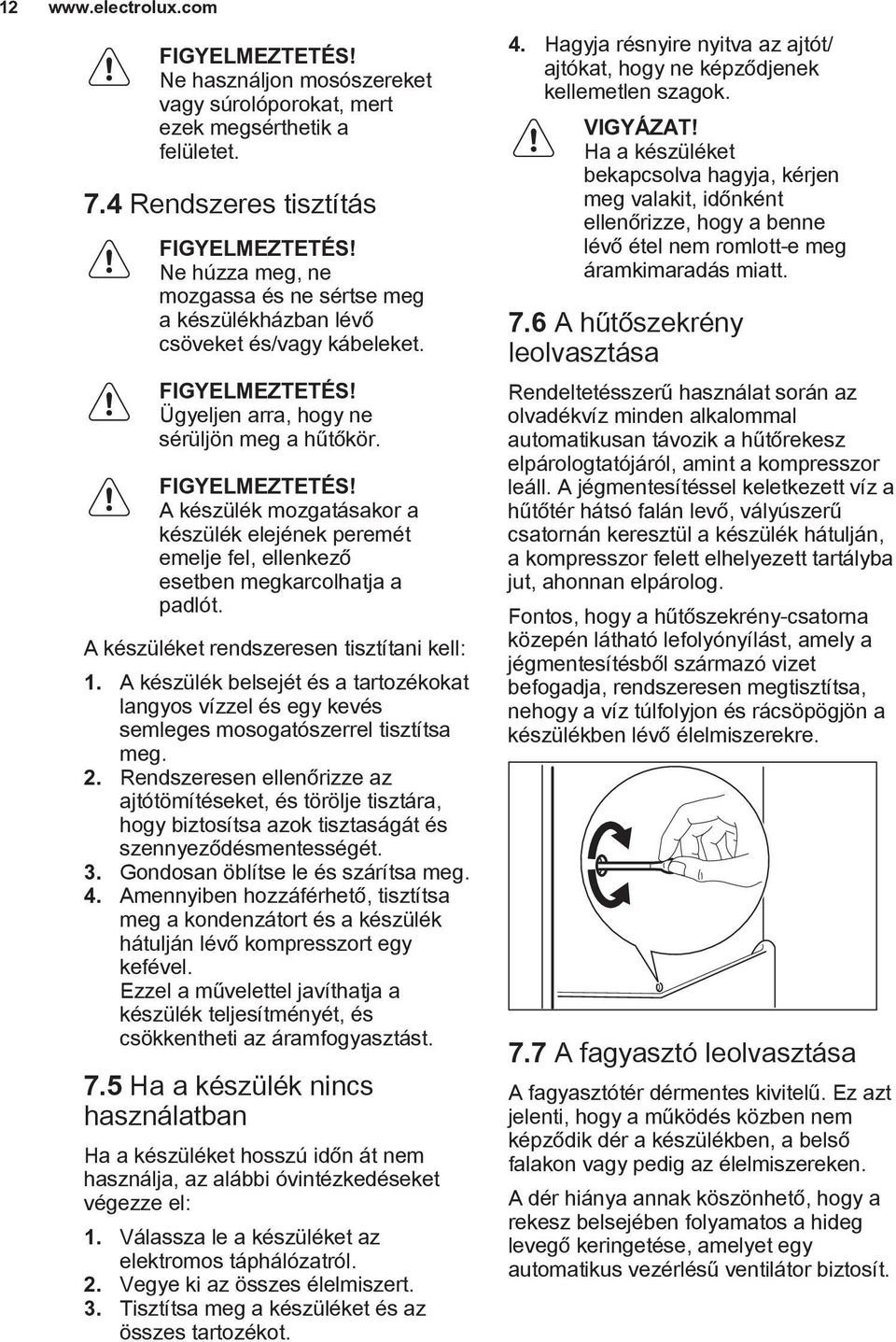 Ügyeljen arra, hogy ne sérüljön meg a hűtőkör. FIGYELMEZTETÉS! A készülék mozgatásakor a készülék elejének peremét emelje fel, ellenkező esetben megkarcolhatja a padlót.