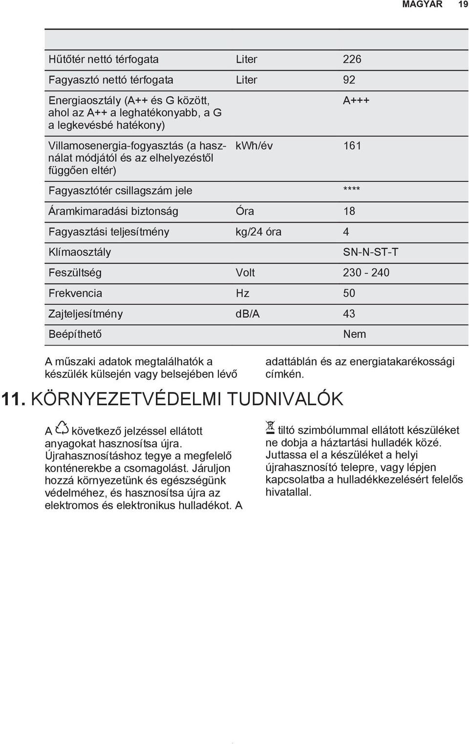 Feszültség Volt 230-240 Frekvencia Hz 50 Zajteljesítmény db/a 43 Beépíthető Nem A műszaki adatok megtalálhatók a készülék külsején vagy belsejében lévő 11.