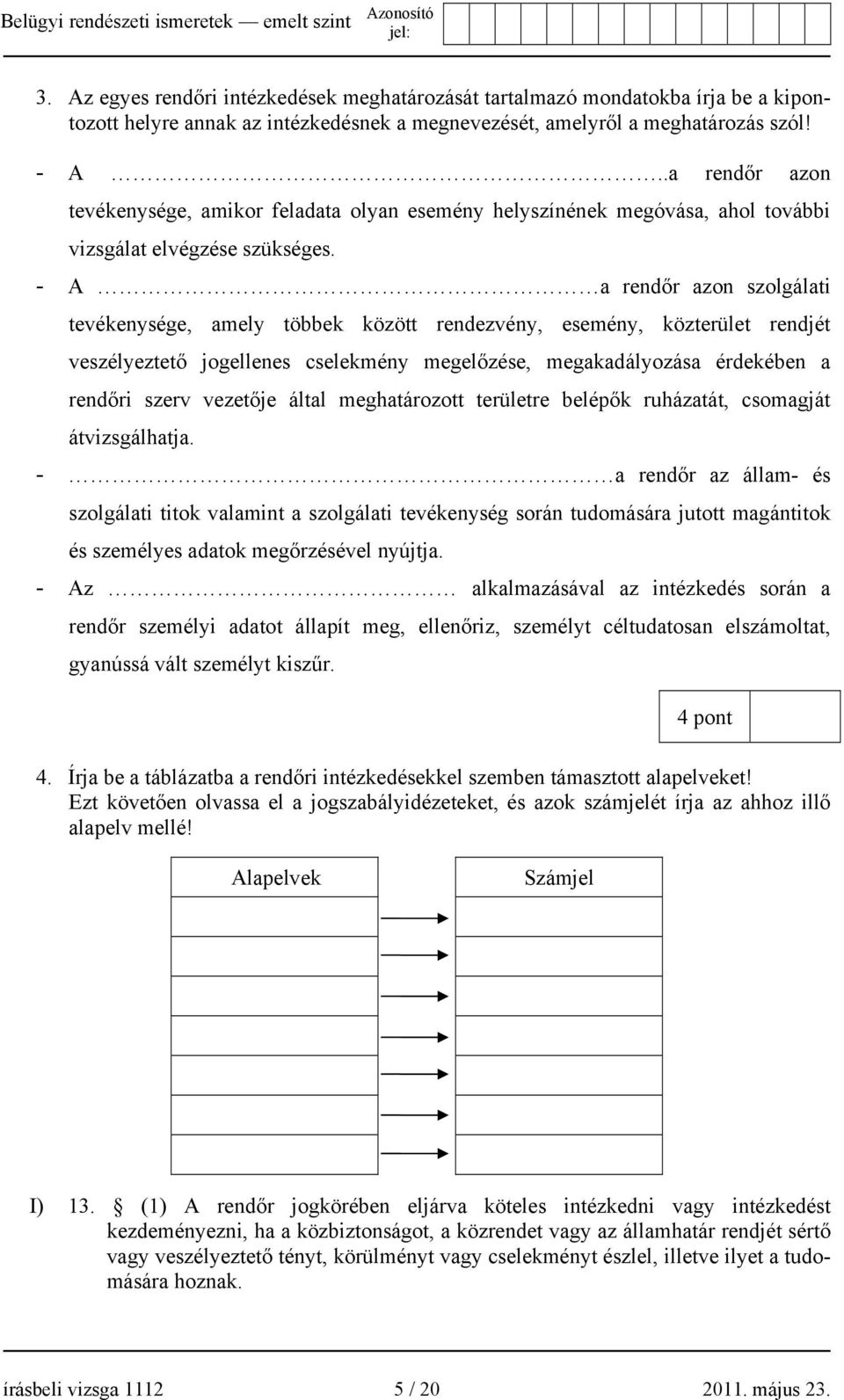 - A a rendőr azon szolgálati tevékenysége, amely többek között rendezvény, esemény, közterület rendjét veszélyeztető jogellenes cselekmény megelőzése, megakadályozása érdekében a rendőri szerv