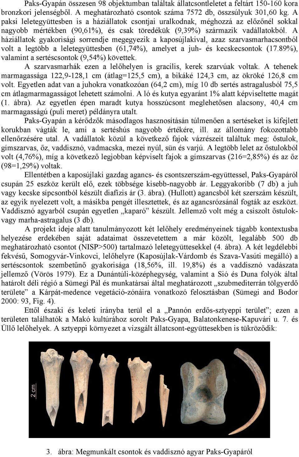 A háziállatok gyakorisági sorrendje megegyezik a kaposújlakival, azaz szarvasmarhacsontból volt a legtöbb a leletegyüttesben (61,74%), amelyet a juh- és kecskecsontok (17.