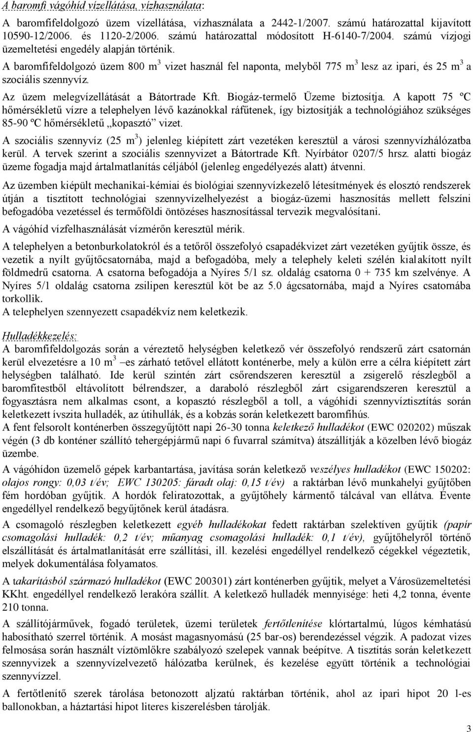 A baromfifeldolgozó üzem 800 m 3 vizet használ fel naponta, melyből 775 m 3 lesz az ipari, és 25 m 3 a szociális szennyvíz. Az üzem melegvízellátását a Bátortrade Kft. Biogáz-termelő Üzeme biztosítja.