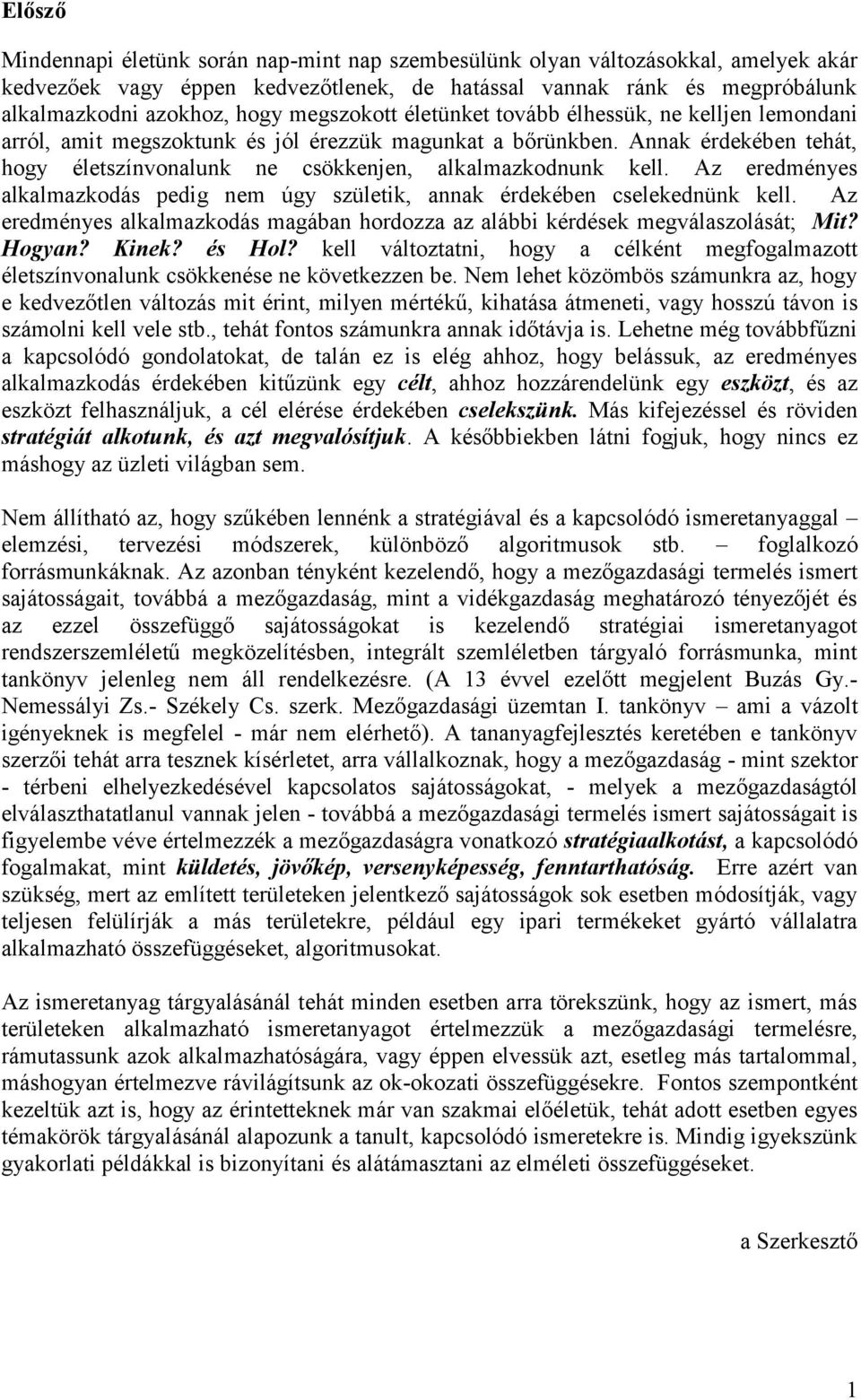 Annak érdekében tehát, hogy életszínvonalunk ne csökkenjen, alkalmazkodnunk kell. Az eredményes alkalmazkodás pedig nem úgy születik, annak érdekében cselekednünk kell.