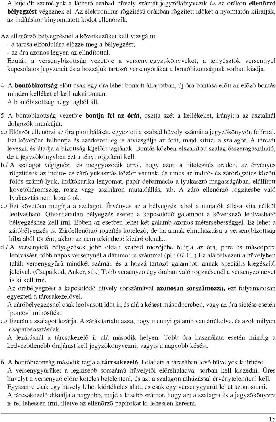 Az ellenõrzõ bélyegzésnél a következõket kell vizsgálni: - a tárcsa elfordulása elõzze meg a bélyegzést; - az óra azonos legyen az elindítottal.