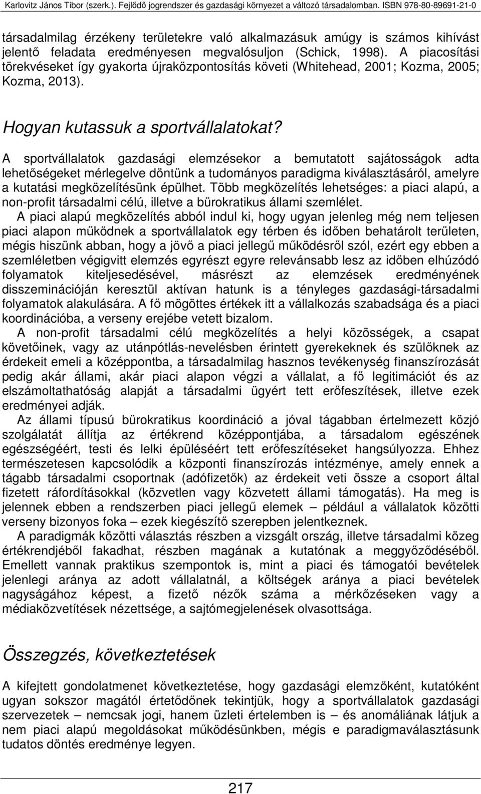 A sportvállalatok gazdasági elemzésekor a bemutatott sajátosságok adta lehetőségeket mérlegelve döntünk a tudományos paradigma kiválasztásáról, amelyre a kutatási megközelítésünk épülhet.