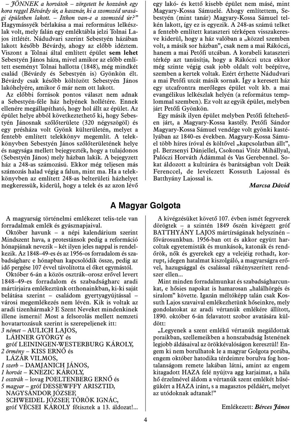 Viszont a Tolnai által említett épület sem lehet Sebestyén János háza, mivel amikor az elõbb említett eseményt Tolnai hallotta (1848), még mindkét család (Bévárdy és Sebestyén is) Gyönkön élt.