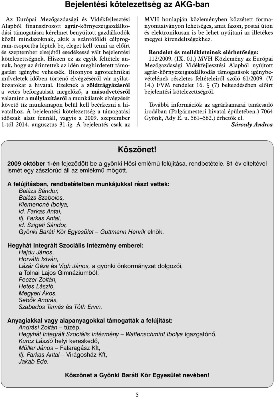 Hiszen ez az egyik feltétele annak, hogy az érintettek az idén meghirdetett támogatást igénybe vehessék. Bizonyos agrotechnikai mûveletek idõben történõ elvégzésérõl vár nyilatkozatokat a hivatal.