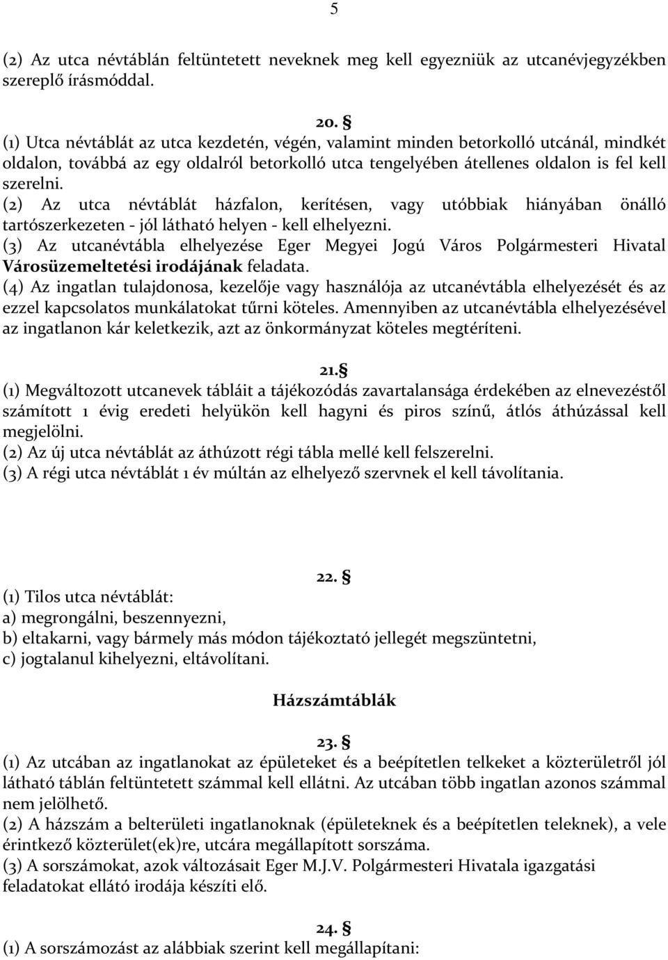 (2) Az utca névtáblát házfalon, kerítésen, vagy utóbbiak hiányában önálló tartószerkezeten - jól látható helyen - kell elhelyezni.