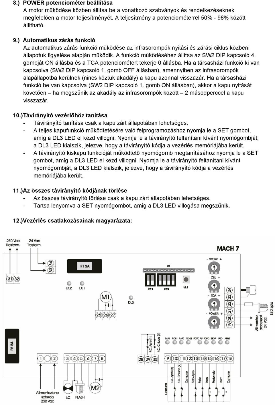 A funkció működéséhez állítsa az SW2 DIP kapcsoló 4. gombját ON állásba és a TCA potenciométert tekerje 0 állásba. Ha a társasházi funkció ki van kapcsolva (SW2 DIP kapcsoló 1.