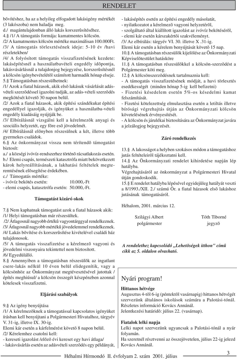 /3/ A támogatás törlesztésének ideje: 5-10 év /havi részletekben/ /4/ A folyósított támogatás visszafizetésének kezdete: lakásépítésnél a használatbavételi engedély idõpontja, lakásvásárlásnál a