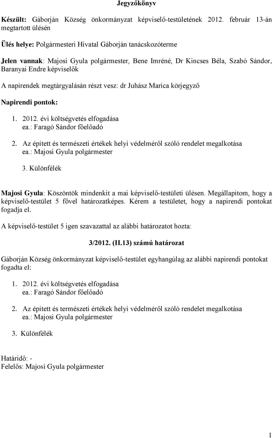 képviselők A napirendek megtárgyalásán részt vesz: dr Juhász Marica körjegyző Napirendi pontok: 1. 2012. évi költségvetés elfogadása ea.: Faragó Sándor főelőadó 2.