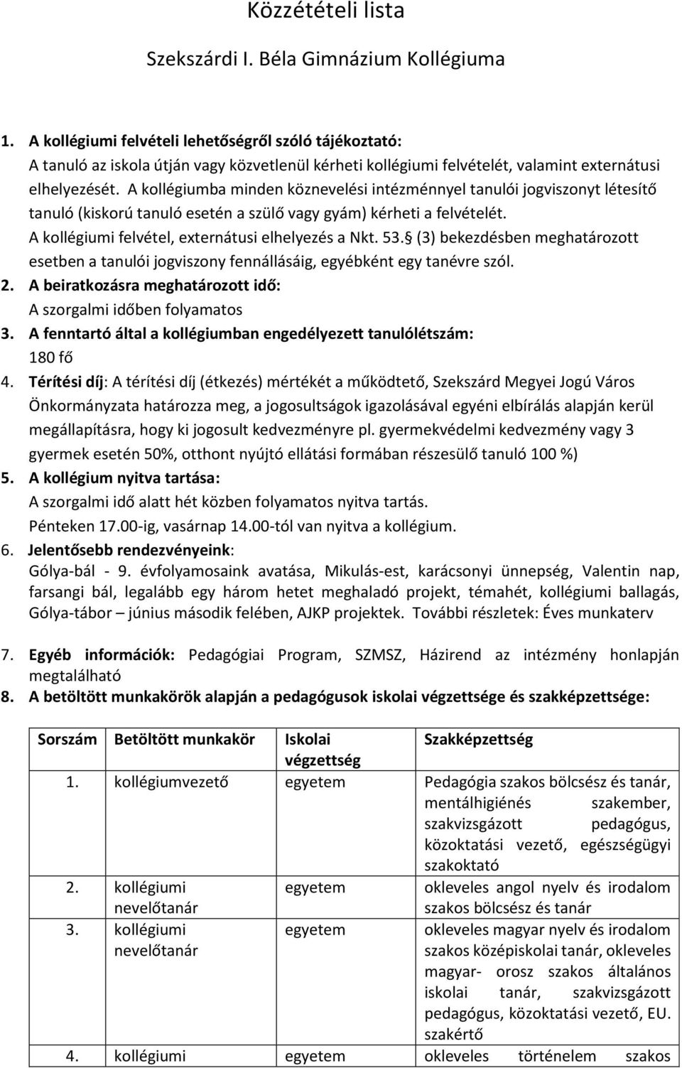 A kollégiumba minden köznevelési intézménnyel tanulói jogviszonyt létesítő tanuló (kiskorú tanuló esetén a szülő vagy gyám) kérheti a felvételét. A kollégiumi felvétel, externátusi elhelyezés a Nkt.