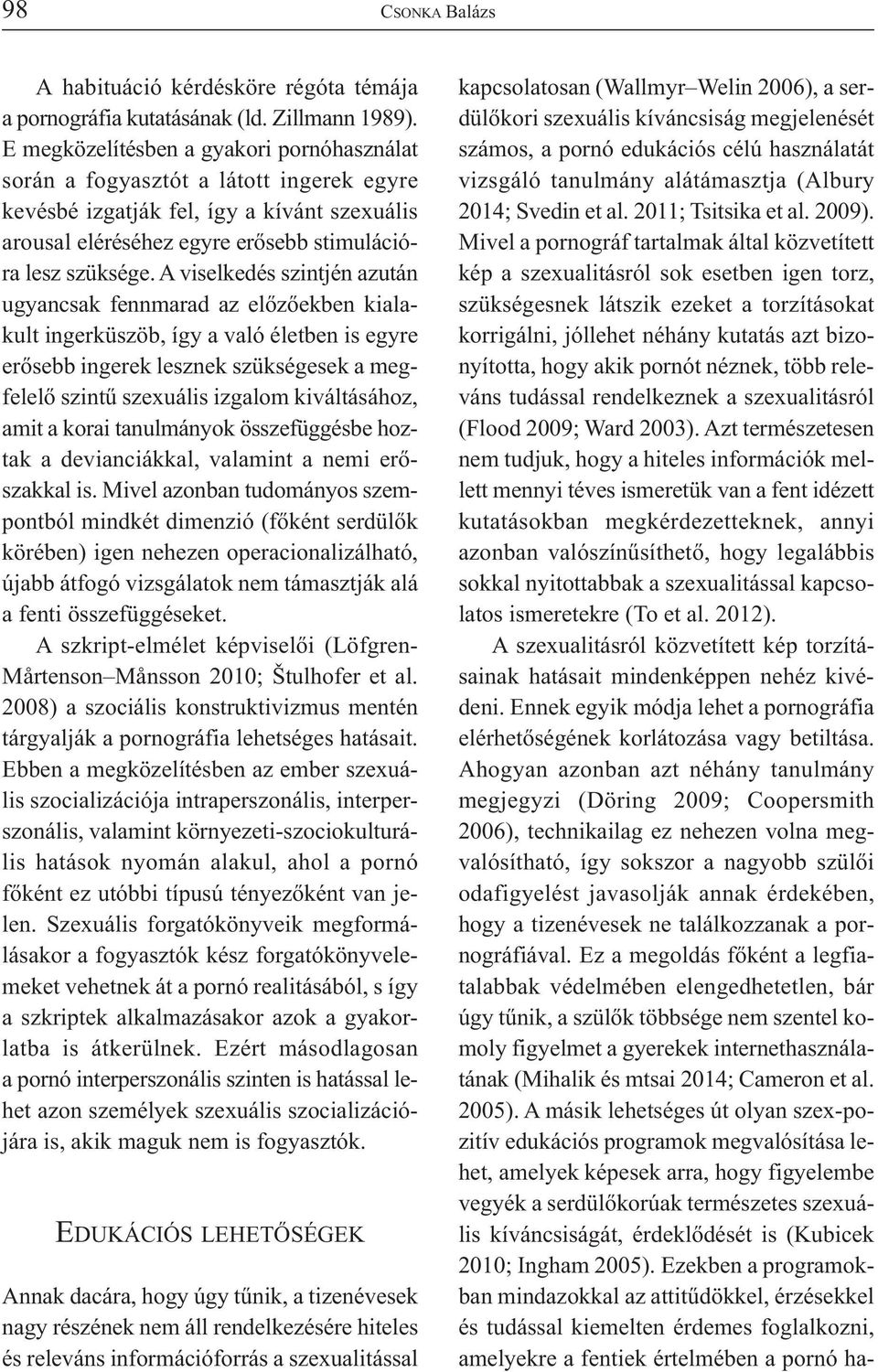 A viselkedés szintjén azután ugyancsak fennmarad az előzőekben kialakult ingerküszöb, így a való életben is egyre erősebb ingerek lesznek szükségesek a megfelelő szintű szexuális izgalom