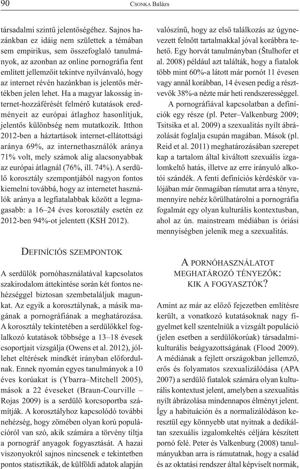hazánkban is jelentős mértékben jelen lehet. Ha a magyar lakosság internet-hozzáférését felmérő kutatások eredményeit az európai átlaghoz hasonlítjuk, jelentős különbség nem mutatkozik.