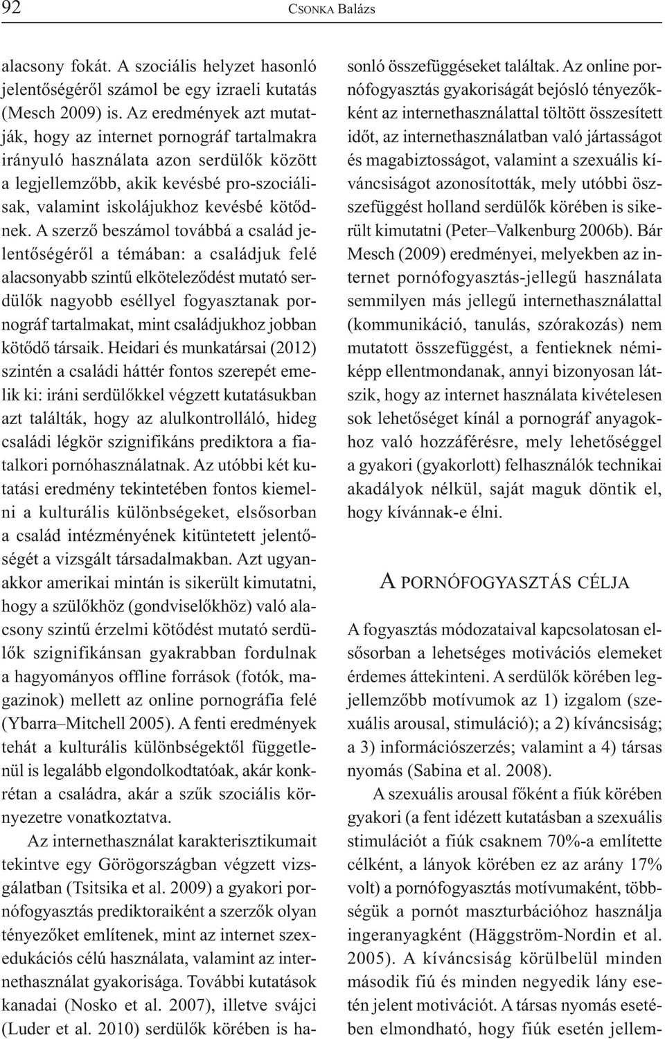 A szerző beszámol továbbá a család jelentőségéről a témában: a családjuk felé alacsonyabb szintű elköteleződést mutató serdülők nagyobb eséllyel fogyasztanak pornográf tartalmakat, mint családjukhoz