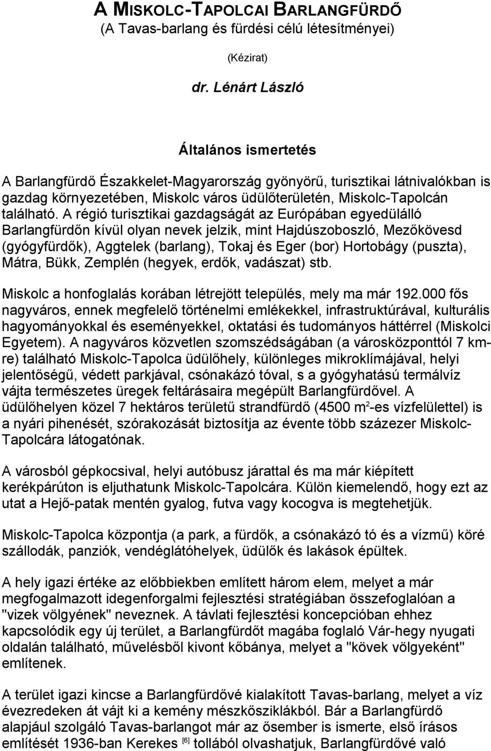 A régió turisztikai gazdagságát az Európában egyedülálló Barlangfürdőn kívül olyan nevek jelzik, mint Hajdúszoboszló, Mezőkövesd (gyógyfürdők), Aggtelek (barlang), Tokaj és Eger (bor) Hortobágy