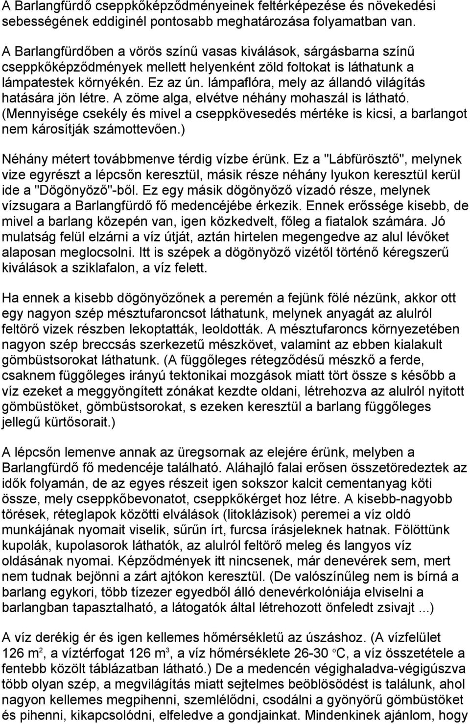 lámpaflóra, mely az állandó világítás hatására jön létre. A zöme alga, elvétve néhány mohaszál is látható.