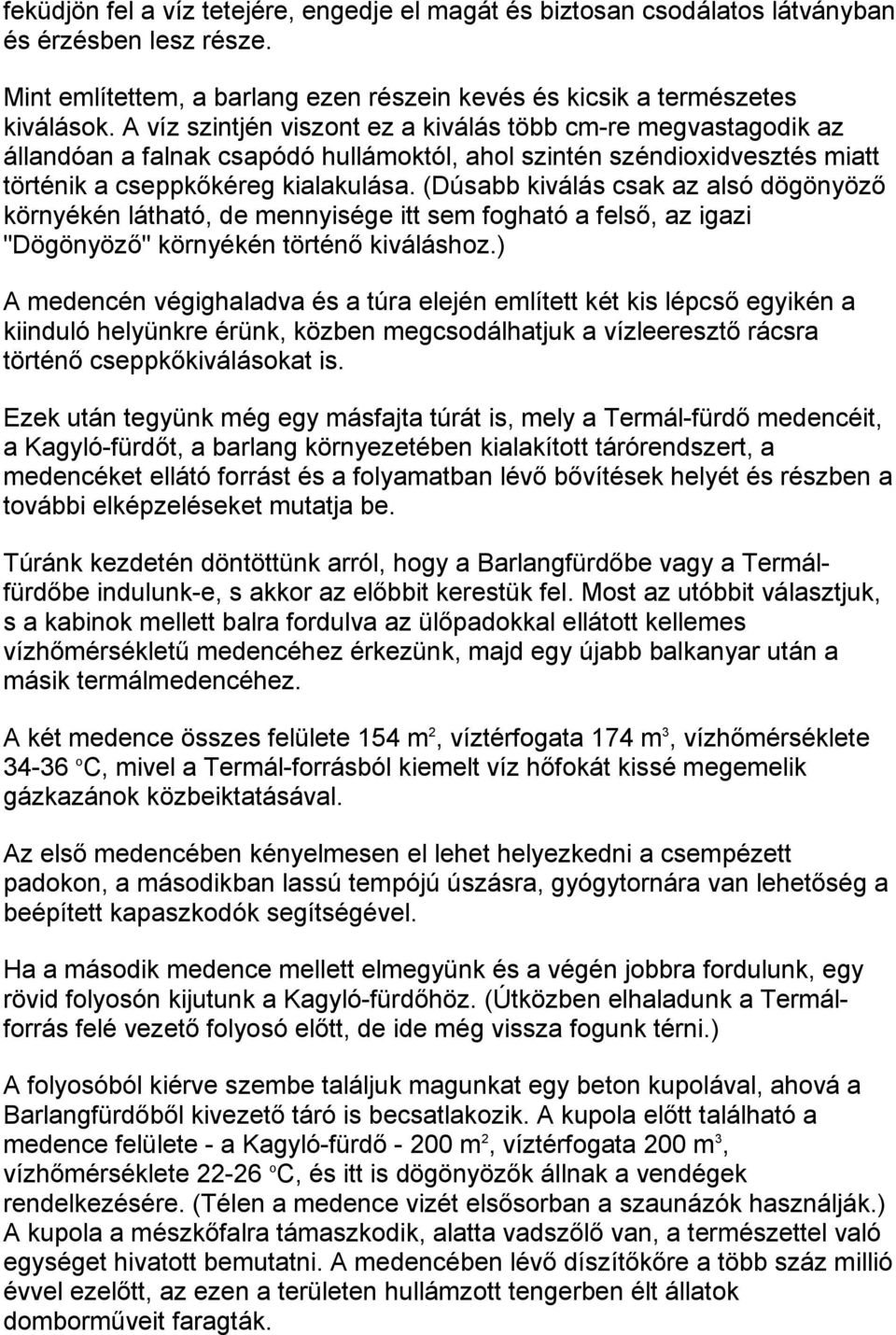 (Dúsabb kiválás csak az alsó dögönyöző környékén látható, de mennyisége itt sem fogható a felső, az igazi "Dögönyöző" környékén történő kiváláshoz.