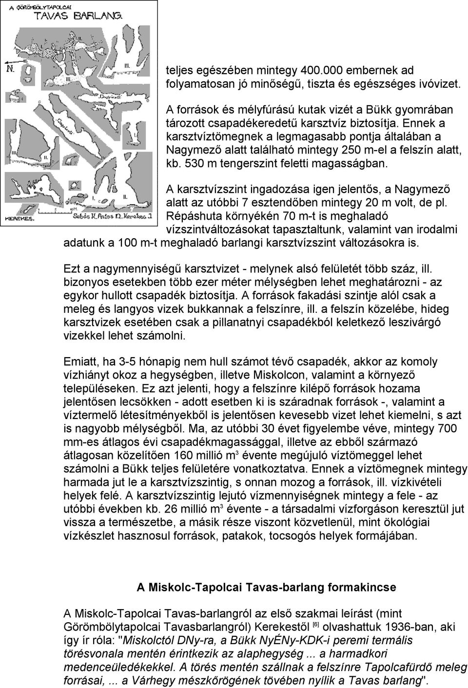 Ennek a karsztvíztömegnek a legmagasabb pontja általában a Nagymező alatt található mintegy 250 m-el a felszín alatt, kb. 530 m tengerszint feletti magasságban.