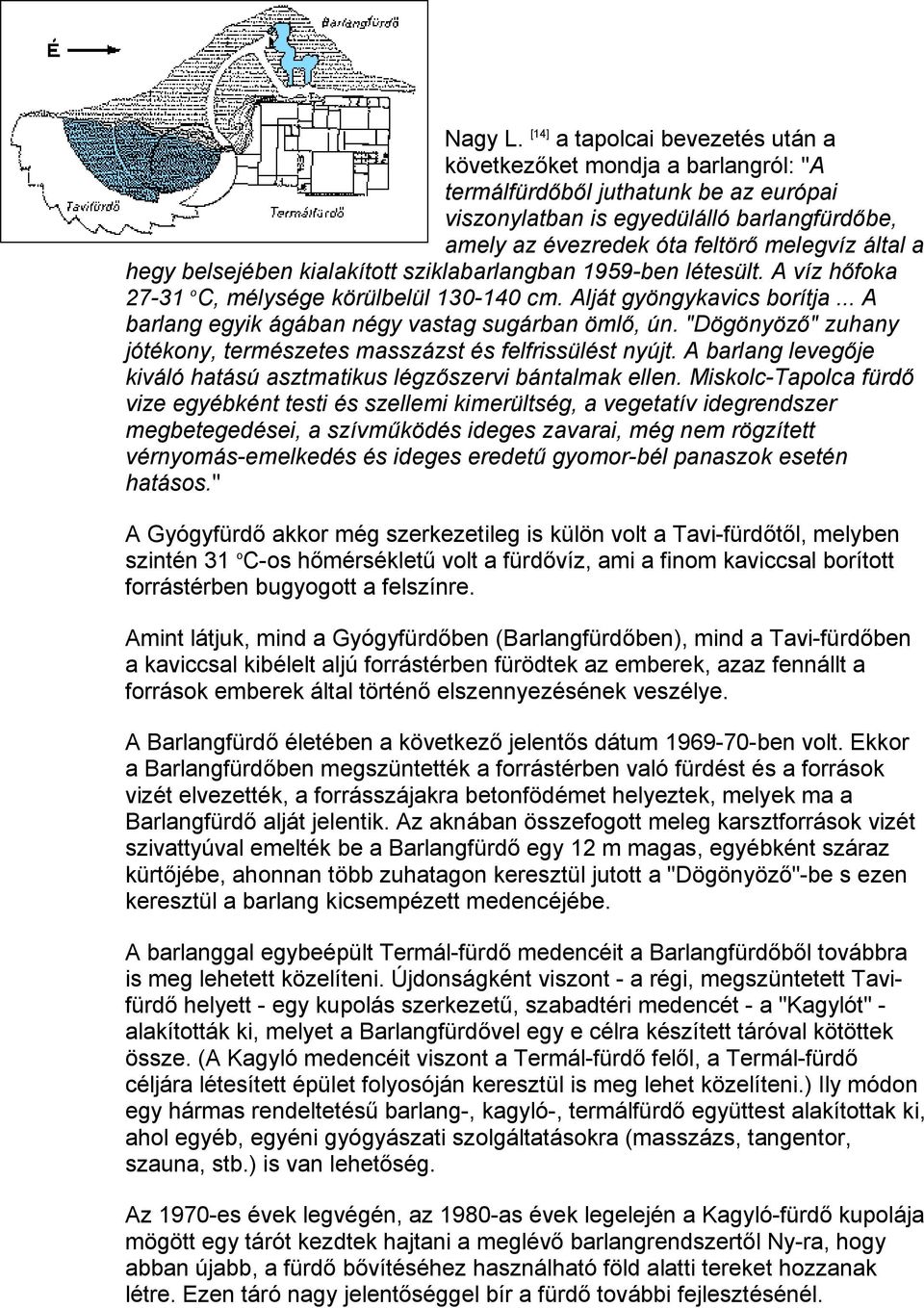 a hegy belsejében kialakított sziklabarlangban 1959-ben létesült. A víz hőfoka 27-31 o C, mélysége körülbelül 130-140 cm. Alját gyöngykavics borítja.