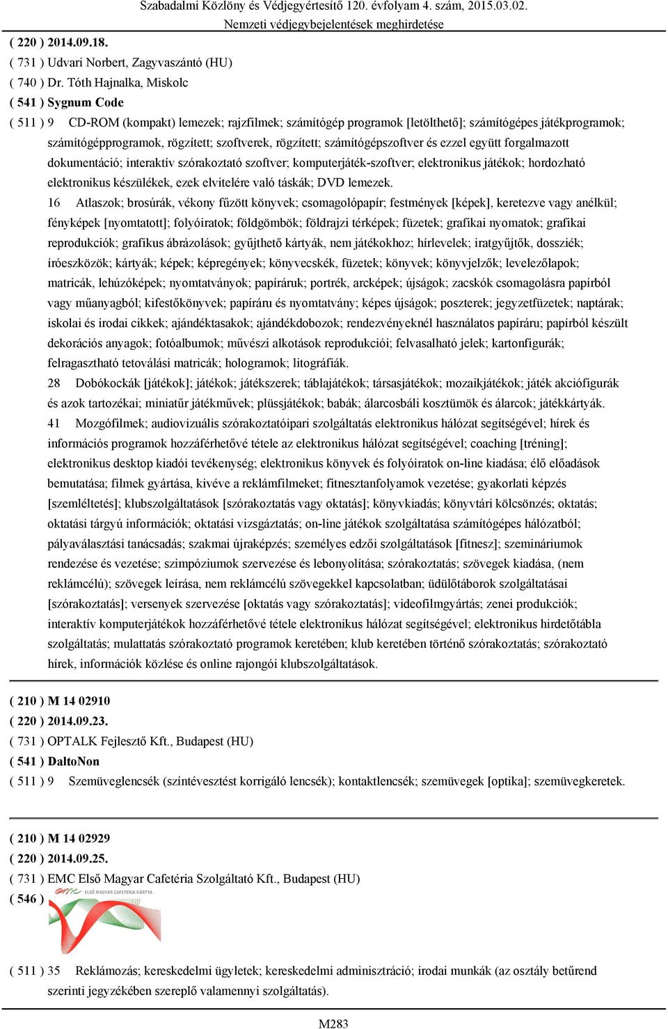 rögzített; számítógépszoftver és ezzel együtt forgalmazott dokumentáció; interaktív szórakoztató szoftver; komputerjáték-szoftver; elektronikus játékok; hordozható elektronikus készülékek, ezek