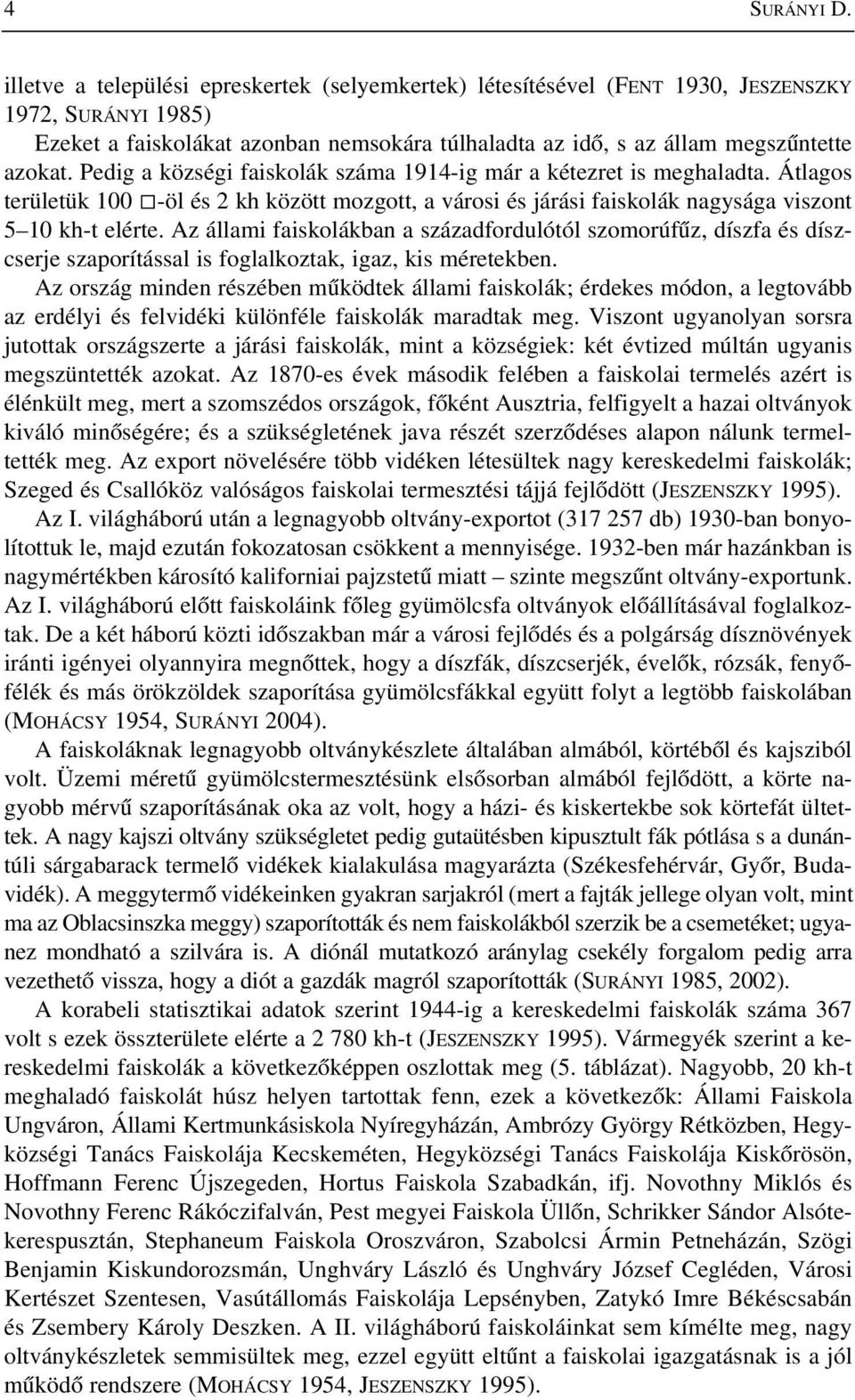 Pedig a községi faiskolák száma 1914-ig már a kétezret is meghaladta. Átlagos területük 100 -öl és 2 kh között mozgott, a városi és járási faiskolák nagysága viszont 5 10 kh-t elérte.