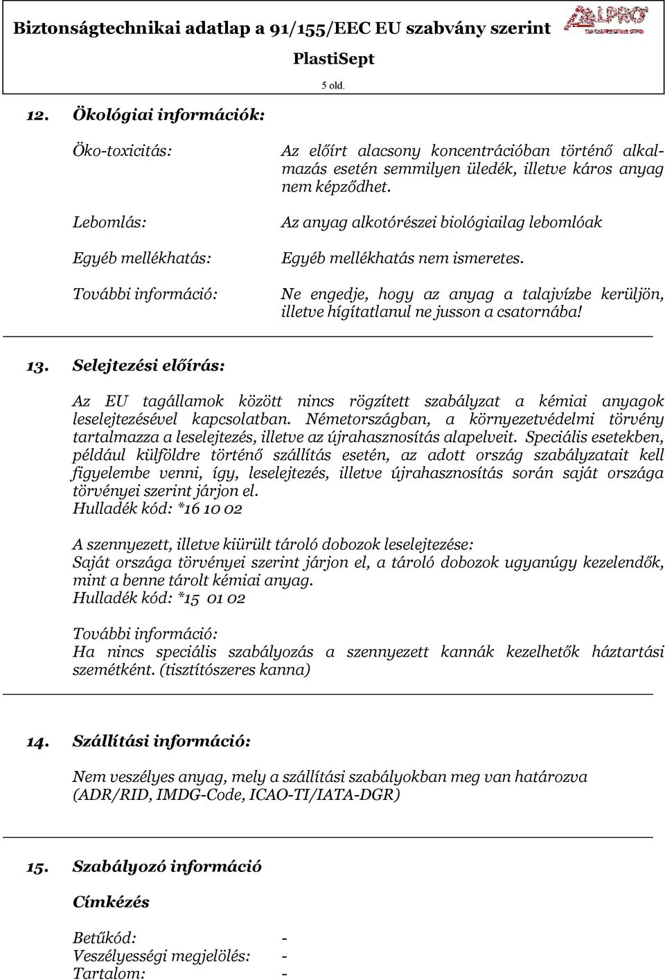 Az anyag alkotórészei biológiailag lebomlóak Egyéb mellékhatás nem ismeretes. Ne engedje, hogy az anyag a talajvízbe kerüljön, illetve hígítatlanul ne jusson a csatornába! 13.