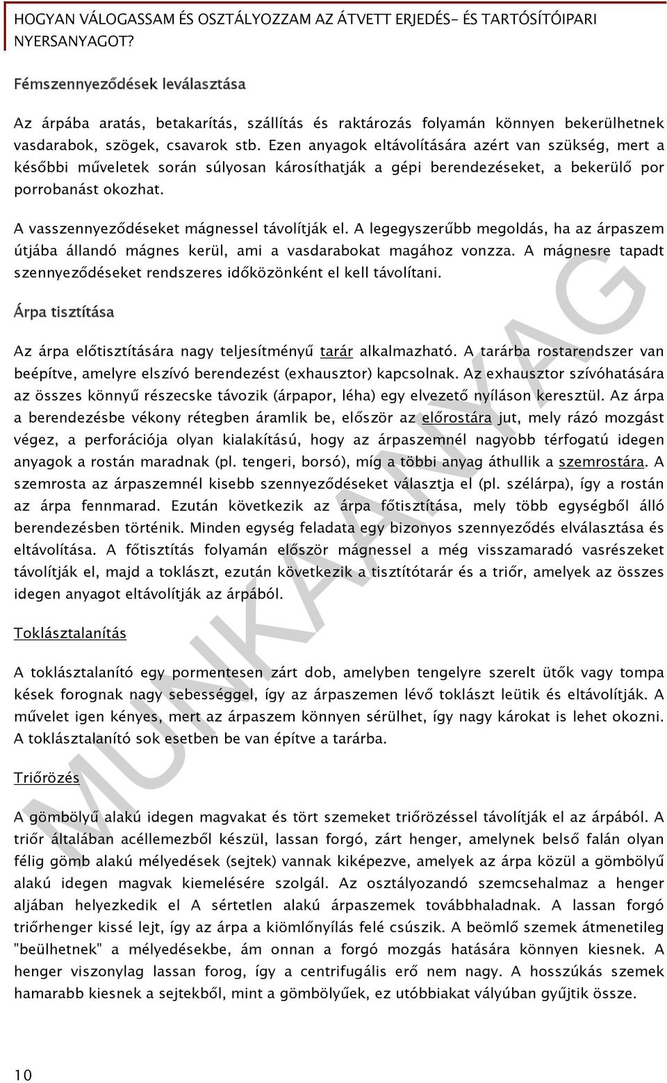 A vasszennyeződéseket mágnessel távolítják el. A legegyszerűbb megoldás, ha az árpaszem útjába állandó mágnes kerül, ami a vasdarabokat magához vonzza.