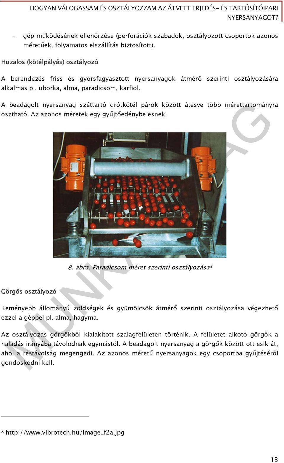 A beadagolt nyersanyag széttartó drótkötél párok között átesve több mérettartományra osztható. Az azonos méretek egy gyűjtőedénybe esnek. Görgős osztályozó 8. ábra.