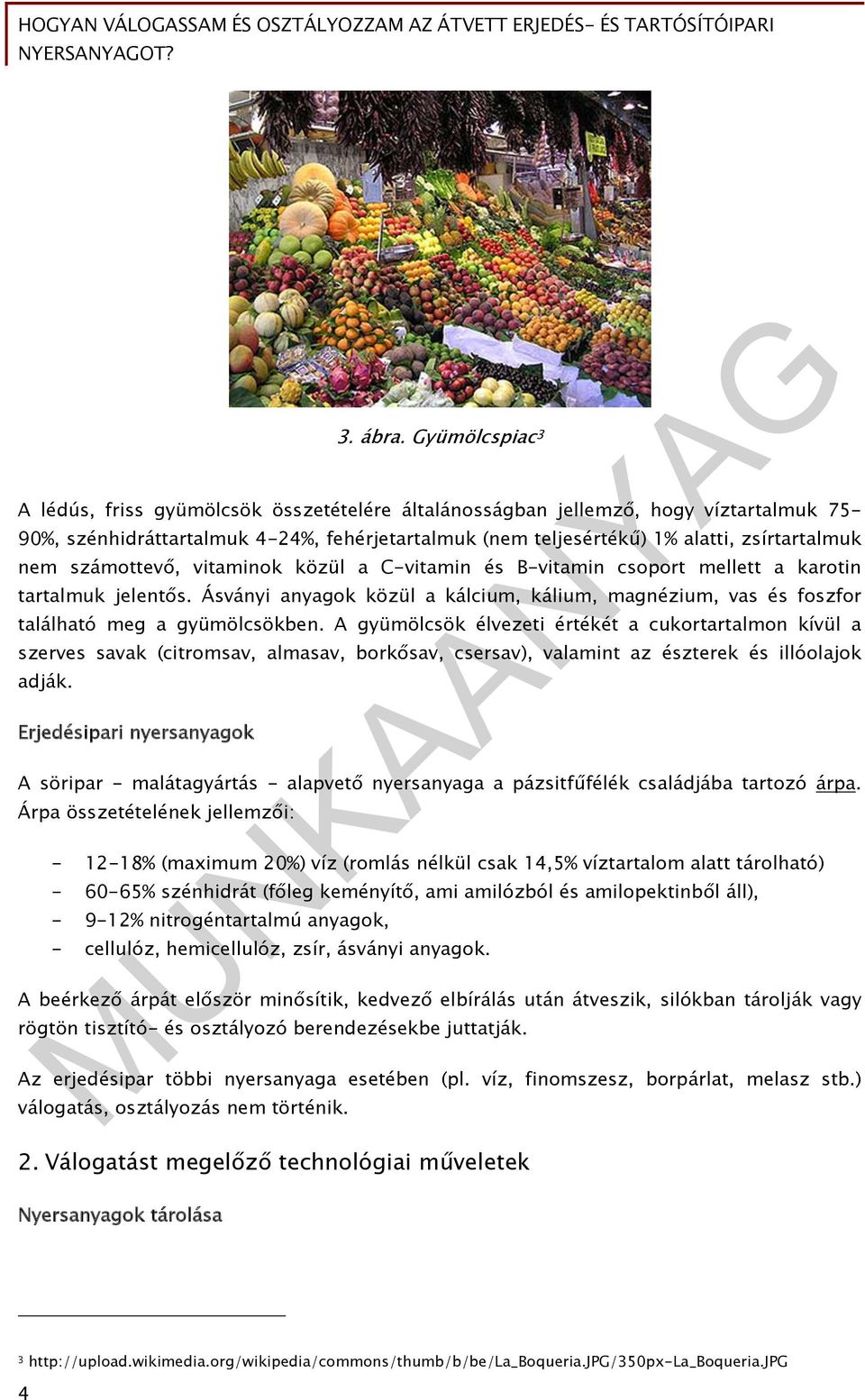 számottevő, vitaminok közül a C-vitamin és B-vitamin csoport mellett a karotin tartalmuk jelentős. Ásványi anyagok közül a kálcium, kálium, magnézium, vas és foszfor található meg a gyümölcsökben.