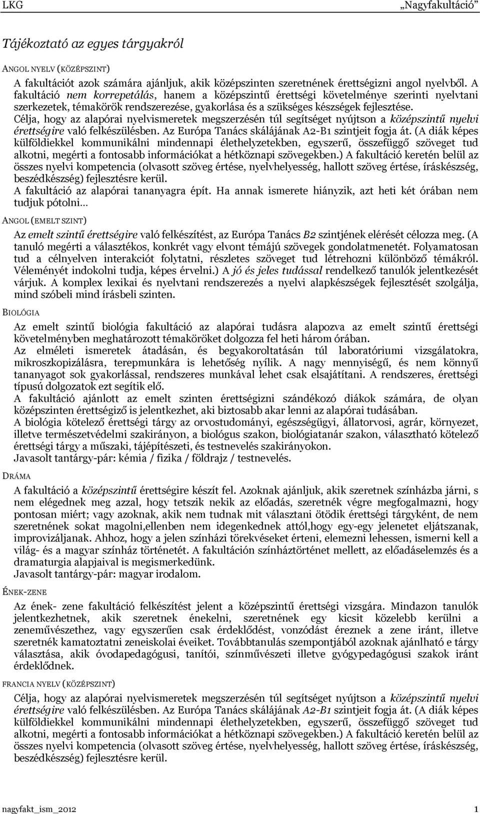Célja, hogy az alapórai nyelvismeretek megszerzésén túl segítséget nyújtson a középszintű nyelvi érettségire való felkészülésben. Az Európa Tanács skálájának A2-B1 szintjeit fogja át.