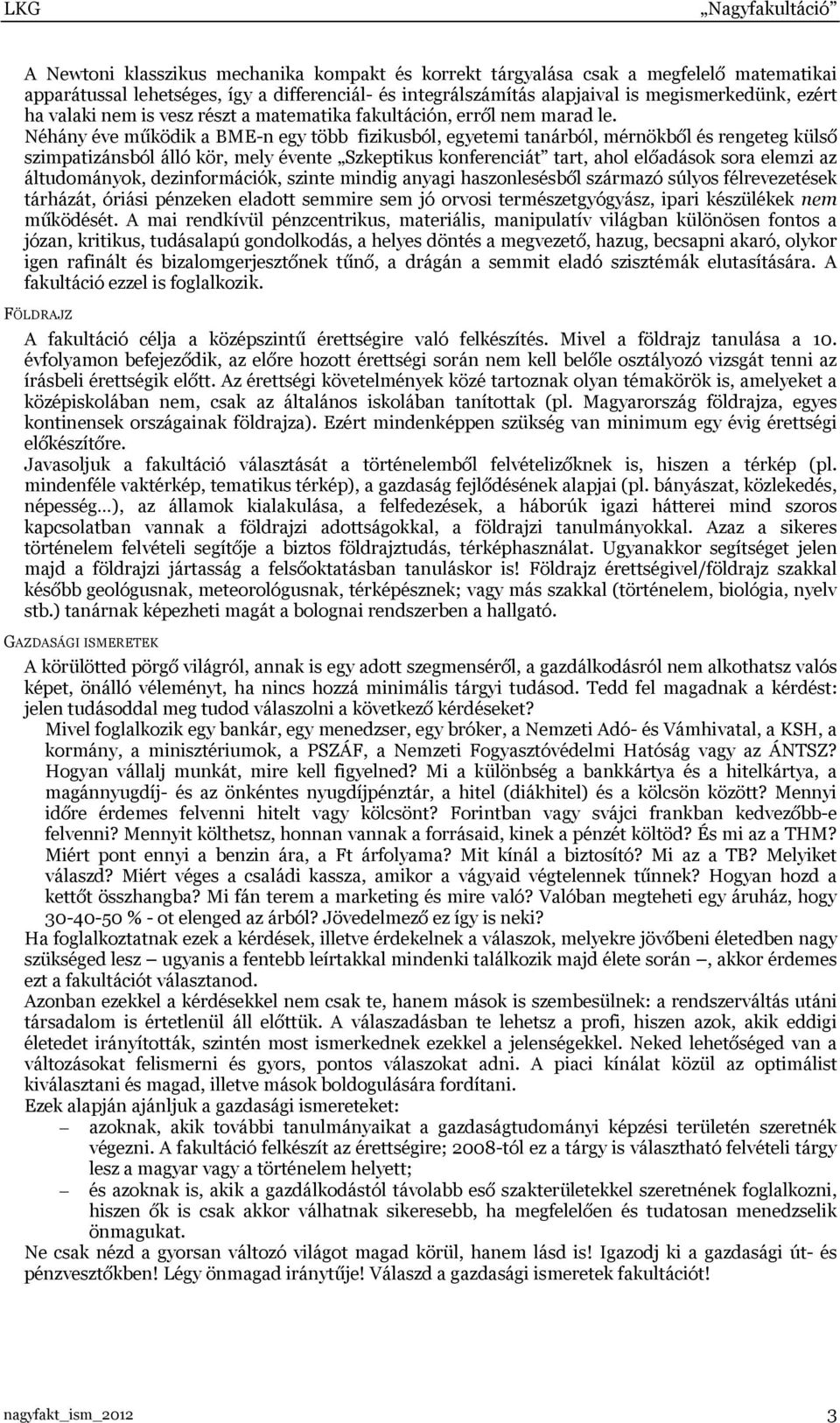Néhány éve működik a BME-n egy több fizikusból, egyetemi tanárból, mérnökből és rengeteg külső szimpatizánsból álló kör, mely évente Szkeptikus konferenciát tart, ahol előadások sora elemzi az