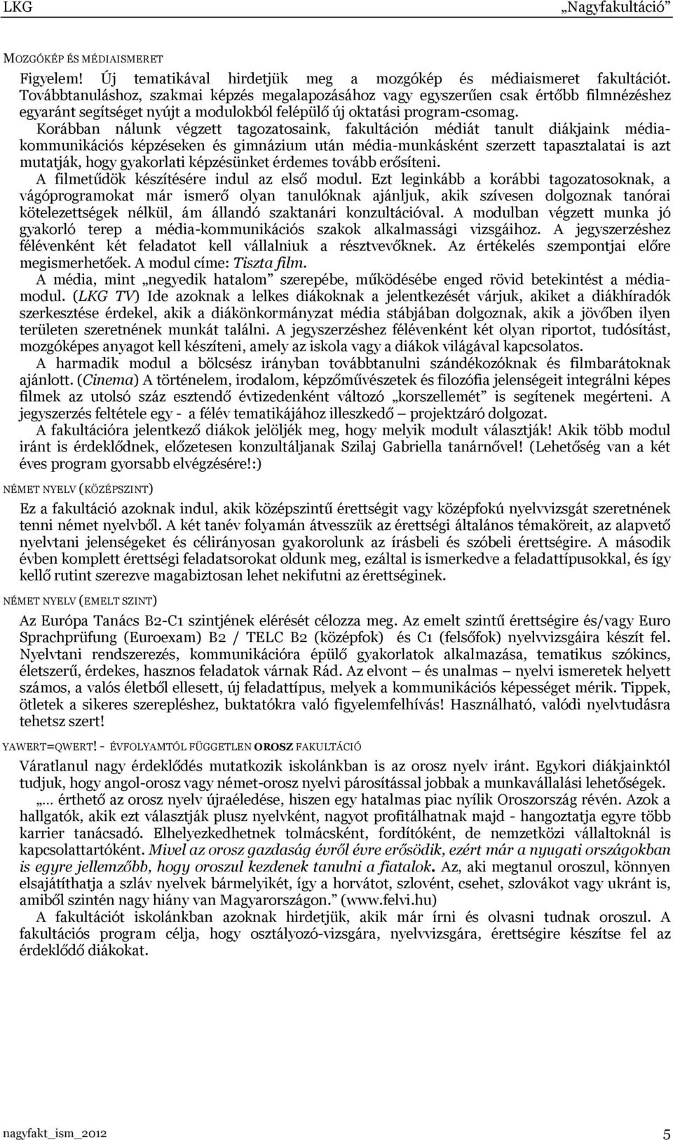 Korábban nálunk végzett tagozatosaink, fakultáción médiát tanult diákjaink médiakommunikációs képzéseken és gimnázium után média-munkásként szerzett tapasztalatai is azt mutatják, hogy gyakorlati