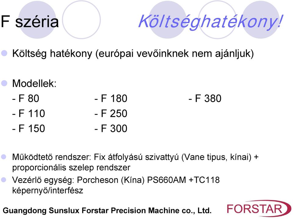 - F 380 - F 110 - F 250 - F 150 - F 300 Működtető rendszer: Fix átfolyású