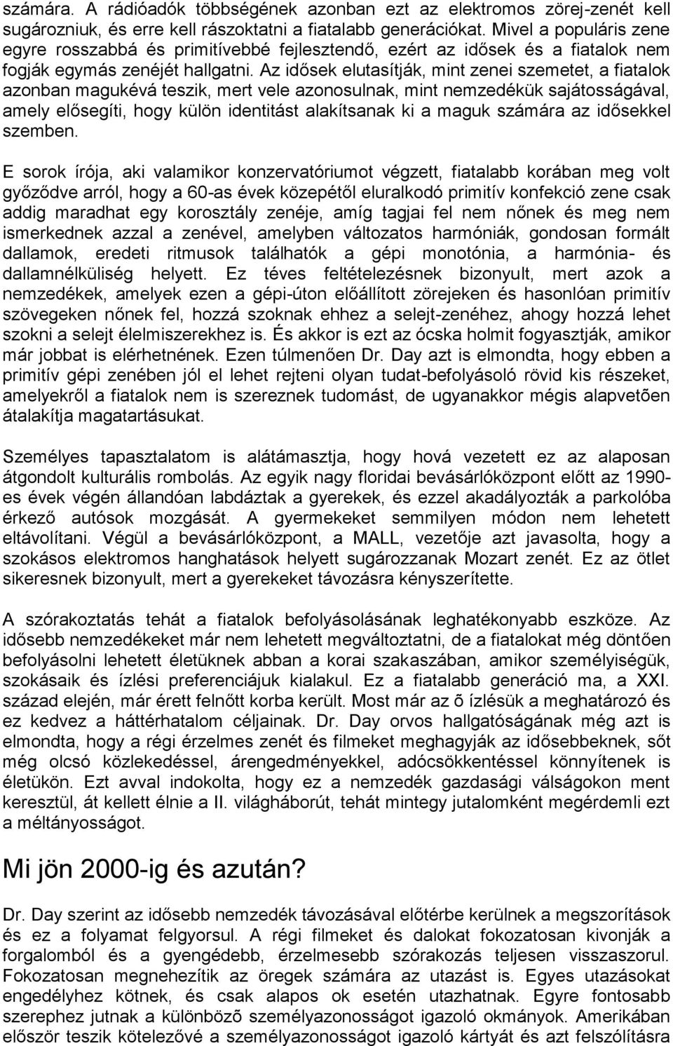 Az idősek elutasítják, mint zenei szemetet, a fiatalok azonban magukévá teszik, mert vele azonosulnak, mint nemzedékük sajátosságával, amely elősegíti, hogy külön identitást alakítsanak ki a maguk