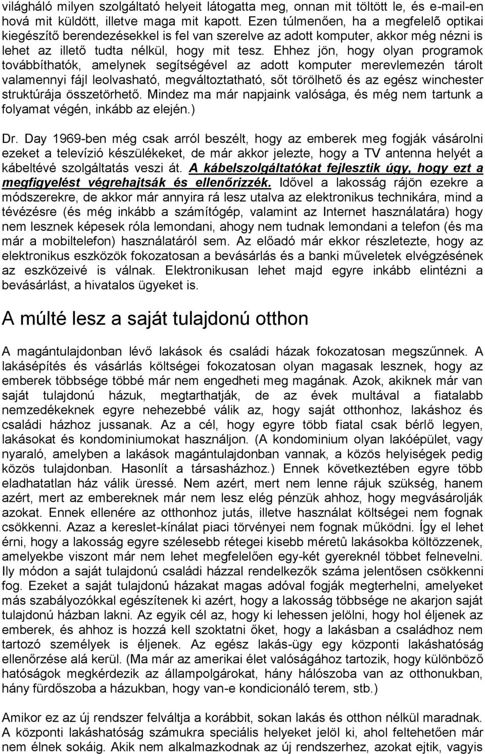 Ehhez jön, hogy olyan programok továbbíthatók, amelynek segítségével az adott komputer merevlemezén tárolt valamennyi fájl leolvasható, megváltoztatható, sőt törölhető és az egész winchester