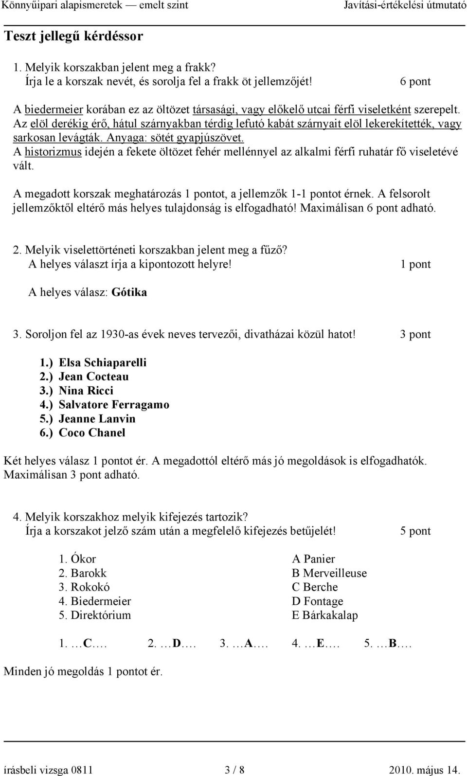 Az elöl derékig érő, hátul szárnyakban térdig lefutó kabát szárnyait elöl lekerekítették, vagy sarkosan levágták. Anyaga: sötét gyapjúszövet.