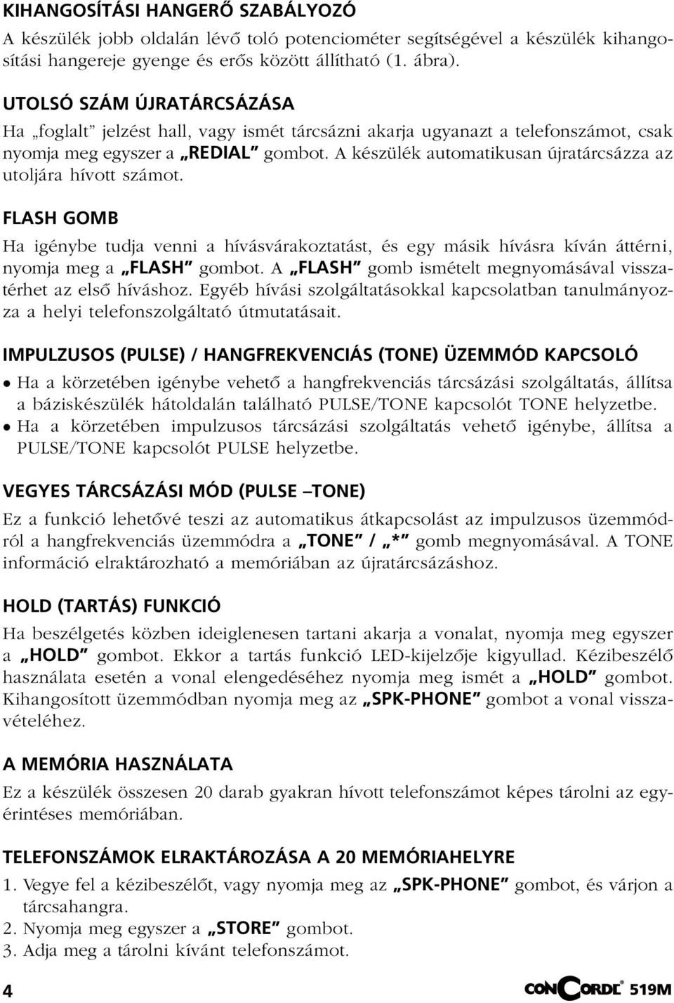 A készülék automatikusan újratárcsázza az utoljára hívott számot. FLASH GOMB Ha igénybe tudja venni a hívásvárakoztatást, és egy másik hívásra kíván áttérni, nyomja meg a FLASH gombot.