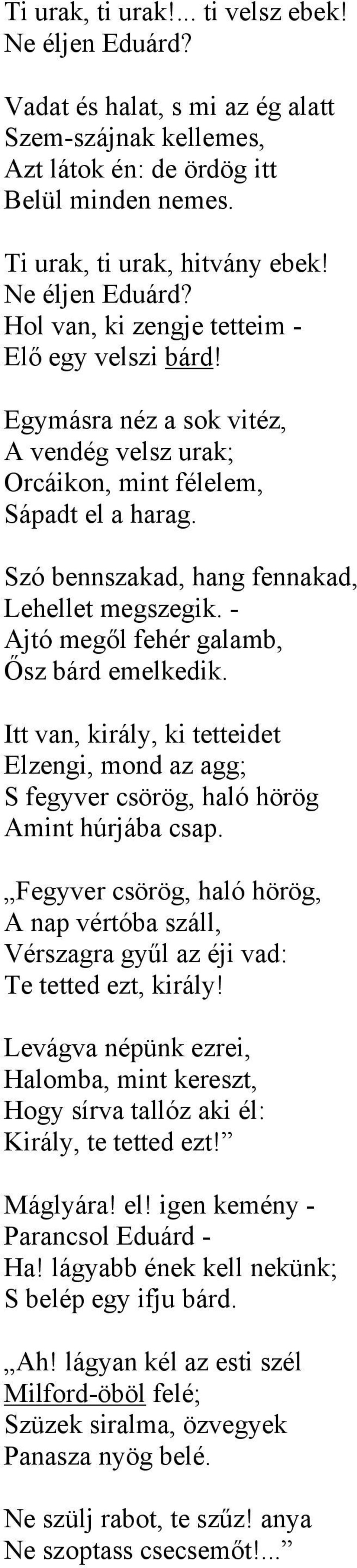 Szó bennszakad, hang fennakad, Lehellet megszegik. - Ajtó megől fehér galamb, Ősz bárd emelkedik. Itt van, király, ki tetteidet Elzengi, mond az agg; S fegyver csörög, haló hörög Amint húrjába csap.