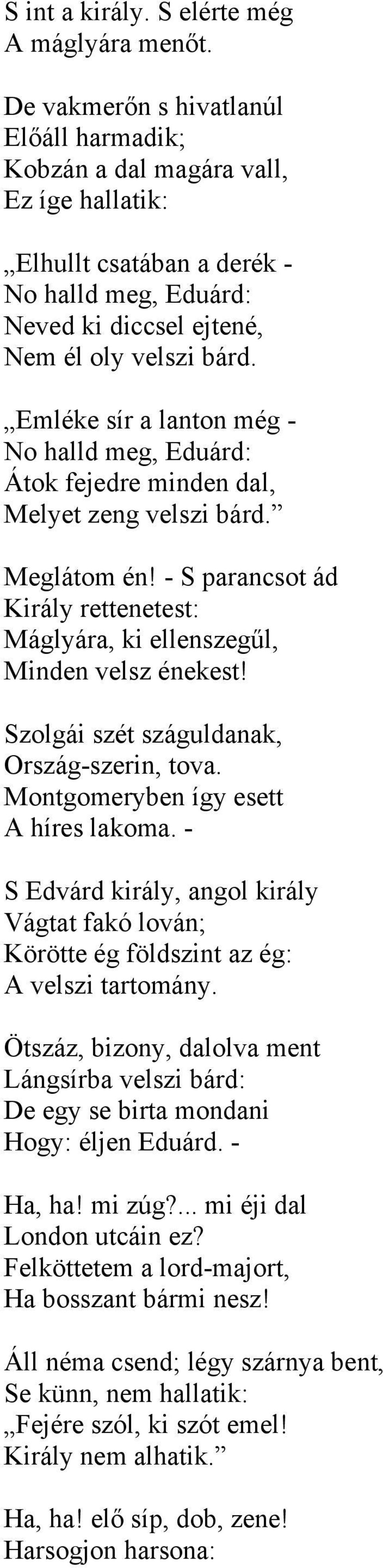 Emléke sír a lanton még - No halld meg, Eduárd: Átok fejedre minden dal, Melyet zeng velszi bárd. Meglátom én! - S parancsot ád Király rettenetest: Máglyára, ki ellenszegűl, Minden velsz énekest!