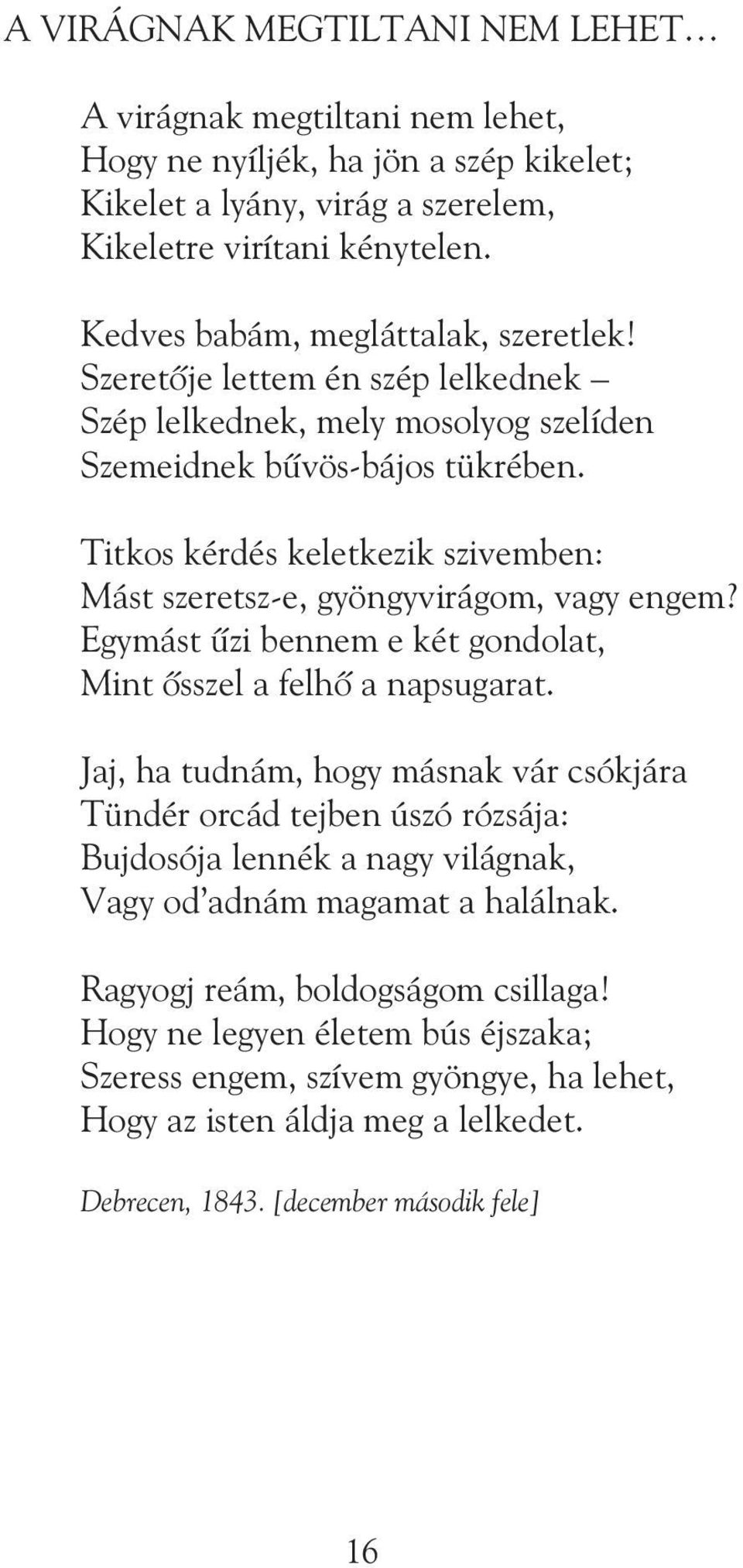 Titkos kérdés keletkezik szivemben: Mást szeretsz-e, gyöngyvirágom, vagy engem? Egymást ûzi bennem e két gondolat, Mint õsszel a felhõ a napsugarat.