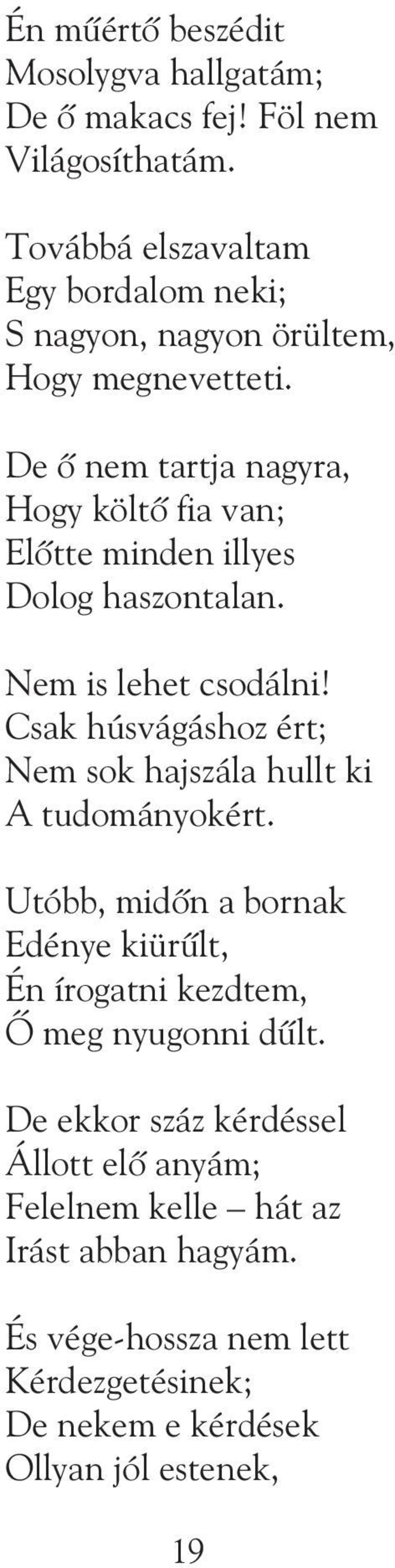 De õ nem tartja nagyra, Hogy költõ fia van; Elõtte minden illyes Dolog haszontalan. Nem is lehet csodálni!