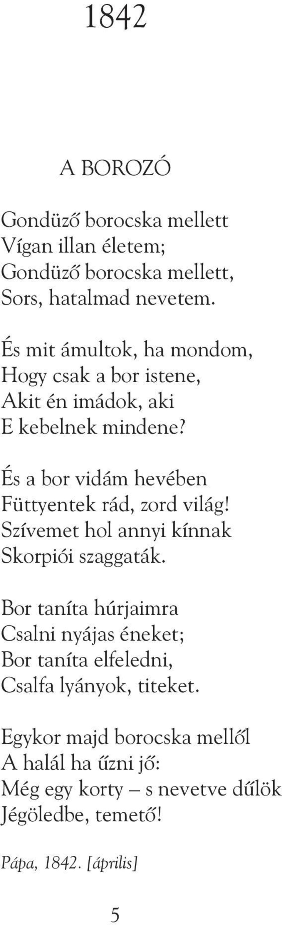 És a bor vidám hevében Füttyentek rád, zord világ! Szívemet hol annyi kínnak Skorpiói szaggaták.