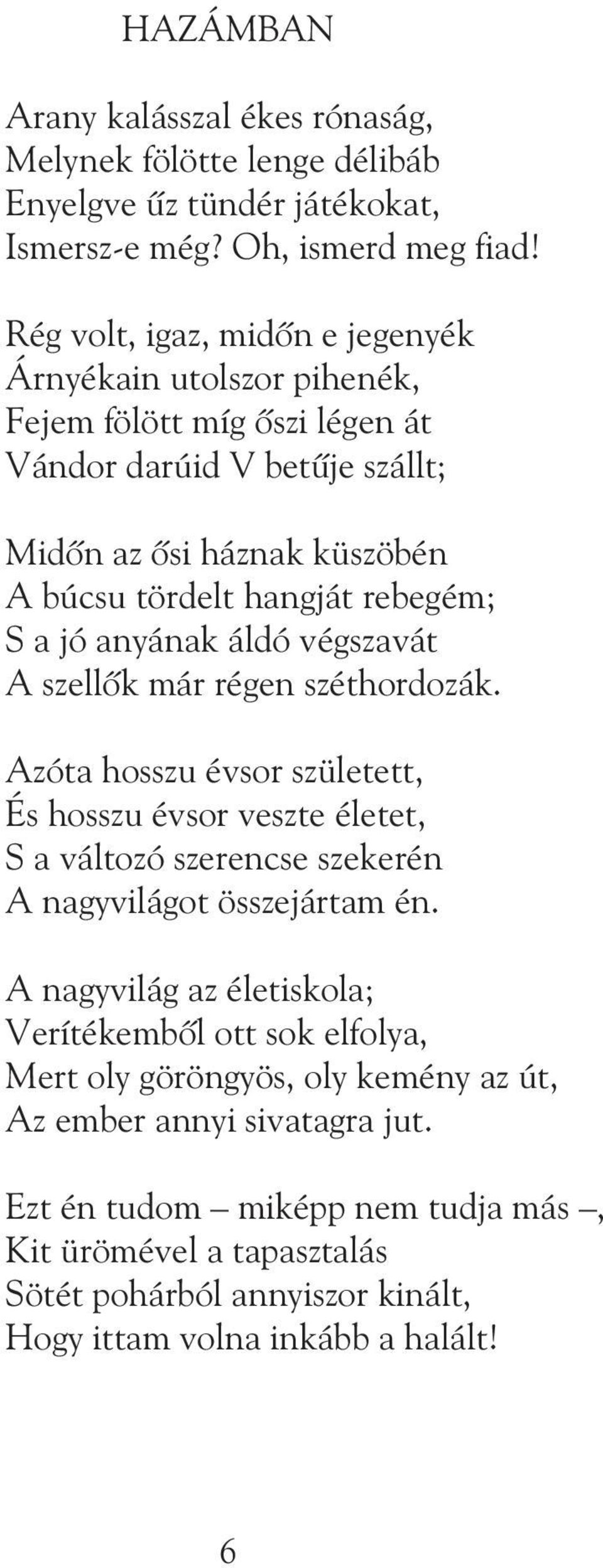 jó anyának áldó végszavát A szellõk már régen széthordozák. Azóta hosszu évsor született, És hosszu évsor veszte életet, S a változó szerencse szekerén A nagyvilágot összejártam én.